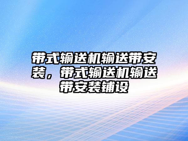 帶式輸送機輸送帶安裝，帶式輸送機輸送帶安裝鋪設