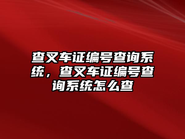 查叉車證編號查詢系統(tǒng)，查叉車證編號查詢系統(tǒng)怎么查