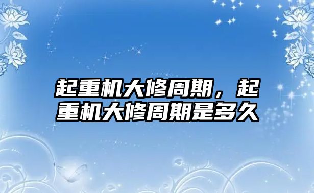 起重機大修周期，起重機大修周期是多久