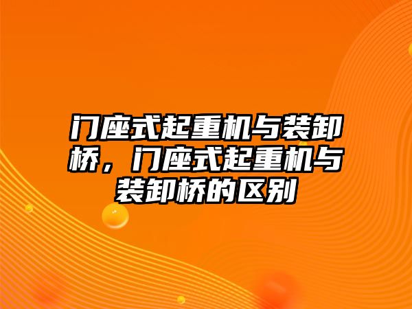 門座式起重機與裝卸橋，門座式起重機與裝卸橋的區(qū)別