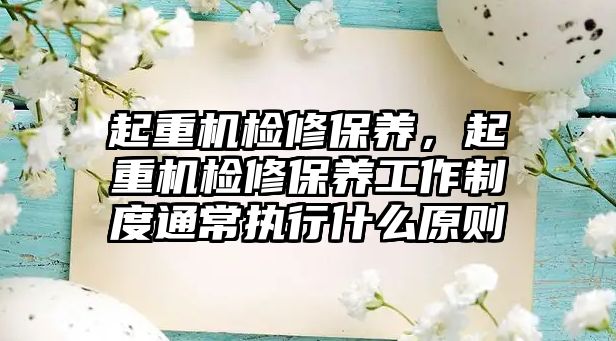 起重機檢修保養(yǎng)，起重機檢修保養(yǎng)工作制度通常執(zhí)行什么原則