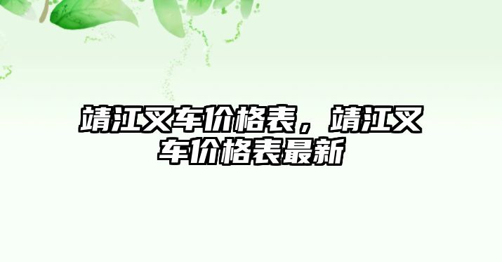 靖江叉車價(jià)格表，靖江叉車價(jià)格表最新