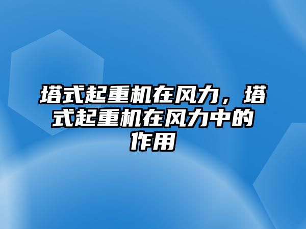 塔式起重機在風力，塔式起重機在風力中的作用