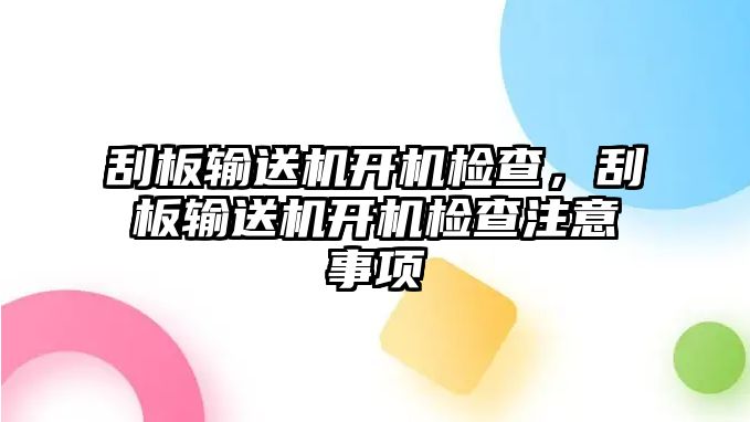 刮板輸送機(jī)開機(jī)檢查，刮板輸送機(jī)開機(jī)檢查注意事項(xiàng)