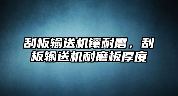 刮板輸送機鑲耐磨，刮板輸送機耐磨板厚度