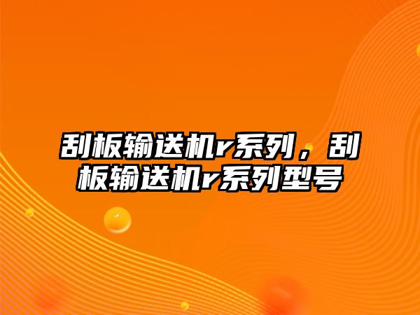 刮板輸送機(jī)r系列，刮板輸送機(jī)r系列型號(hào)