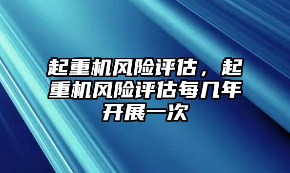 起重機(jī)風(fēng)險評估，起重機(jī)風(fēng)險評估每幾年開展一次