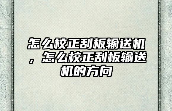 怎么校正刮板輸送機(jī)，怎么校正刮板輸送機(jī)的方向