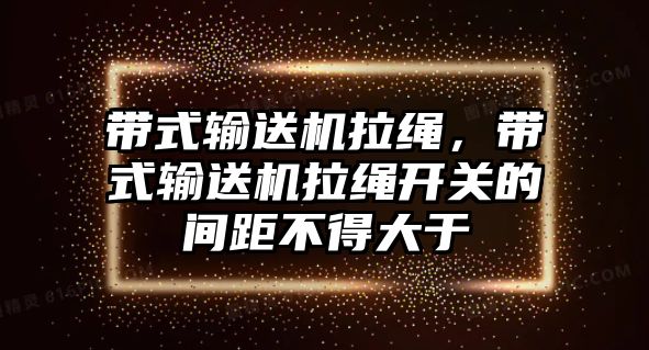 帶式輸送機(jī)拉繩，帶式輸送機(jī)拉繩開關(guān)的間距不得大于