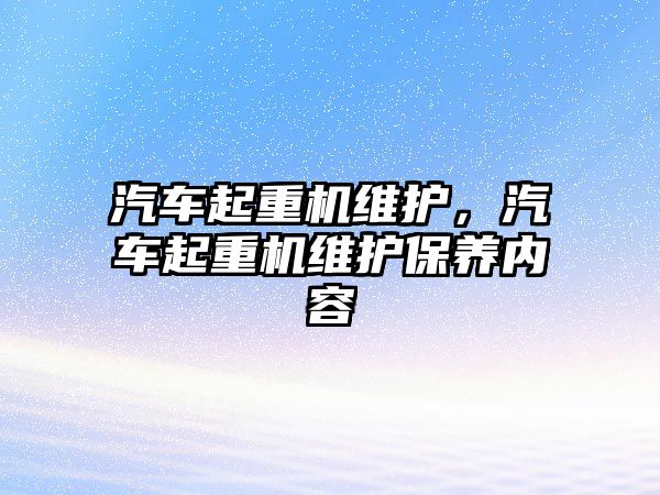 汽車起重機維護，汽車起重機維護保養(yǎng)內(nèi)容