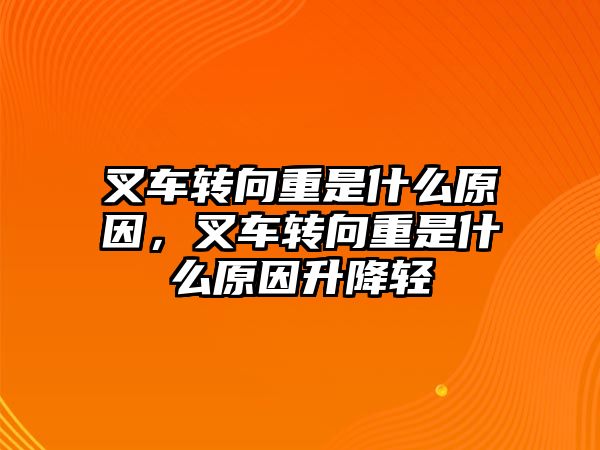 叉車轉(zhuǎn)向重是什么原因，叉車轉(zhuǎn)向重是什么原因升降輕