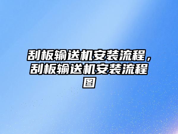 刮板輸送機安裝流程，刮板輸送機安裝流程圖