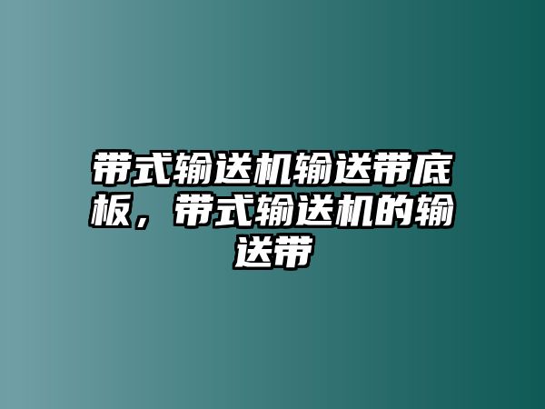 帶式輸送機輸送帶底板，帶式輸送機的輸送帶