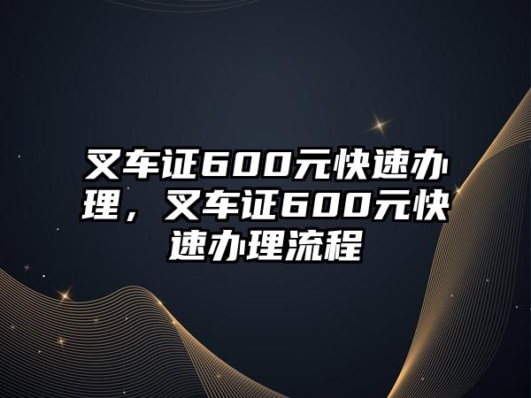 叉車證600元快速辦理，叉車證600元快速辦理流程