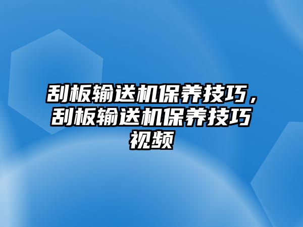 刮板輸送機(jī)保養(yǎng)技巧，刮板輸送機(jī)保養(yǎng)技巧視頻