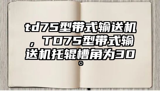 td75型帶式輸送機(jī)，TD75型帶式輸送機(jī)托輥槽角為30°