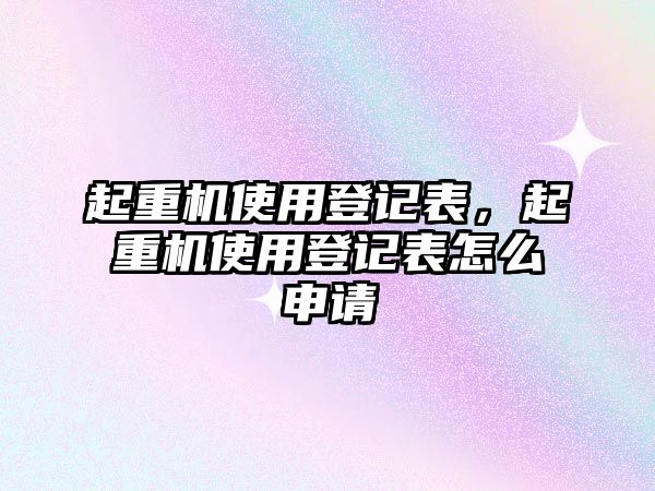 起重機(jī)使用登記表，起重機(jī)使用登記表怎么申請(qǐng)