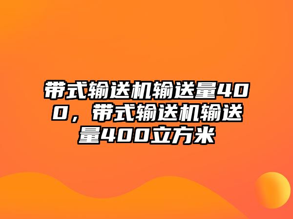 帶式輸送機輸送量400，帶式輸送機輸送量400立方米