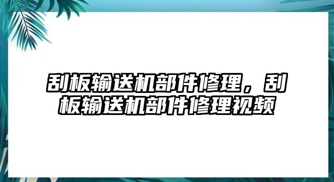 刮板輸送機部件修理，刮板輸送機部件修理視頻