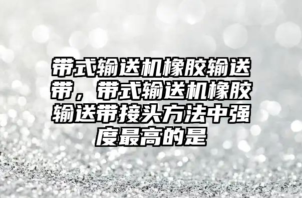 帶式輸送機(jī)橡膠輸送帶，帶式輸送機(jī)橡膠輸送帶接頭方法中強(qiáng)度最高的是