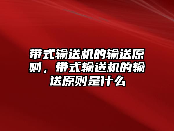 帶式輸送機(jī)的輸送原則，帶式輸送機(jī)的輸送原則是什么