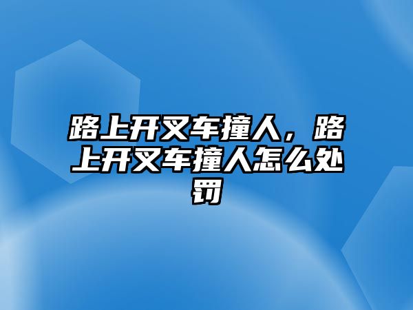 路上開叉車撞人，路上開叉車撞人怎么處罰