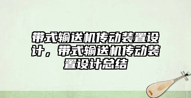 帶式輸送機(jī)傳動裝置設(shè)計(jì)，帶式輸送機(jī)傳動裝置設(shè)計(jì)總結(jié)