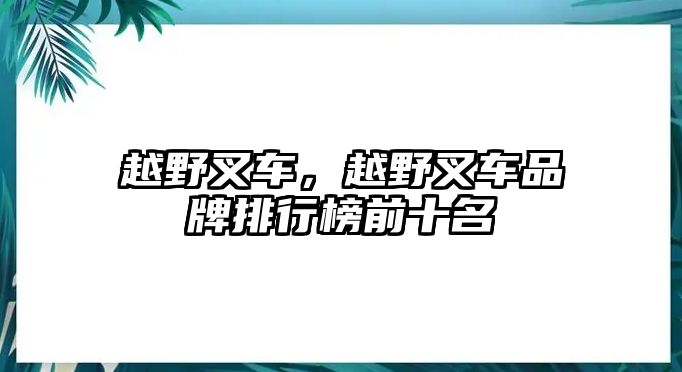 越野叉車，越野叉車品牌排行榜前十名