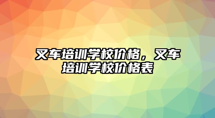 叉車培訓(xùn)學(xué)校價格，叉車培訓(xùn)學(xué)校價格表