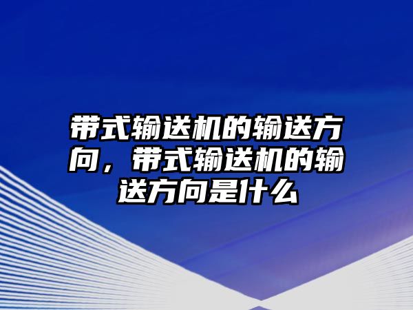 帶式輸送機的輸送方向，帶式輸送機的輸送方向是什么