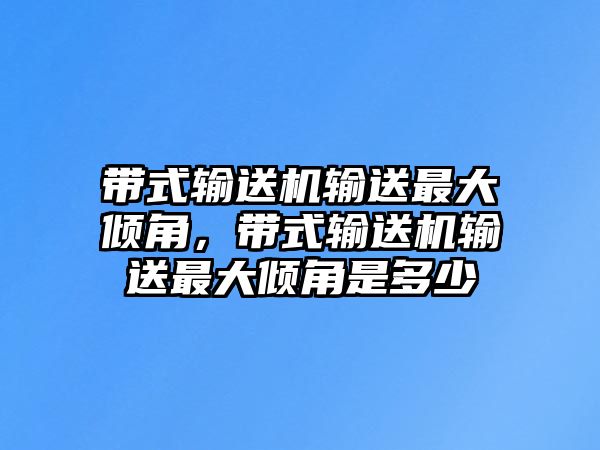 帶式輸送機(jī)輸送最大傾角，帶式輸送機(jī)輸送最大傾角是多少