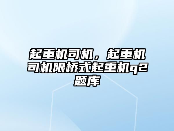 起重機司機，起重機司機限橋式起重機q2題庫