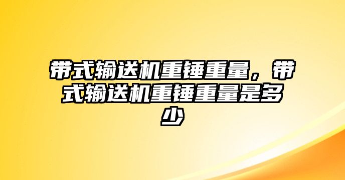 帶式輸送機(jī)重錘重量，帶式輸送機(jī)重錘重量是多少