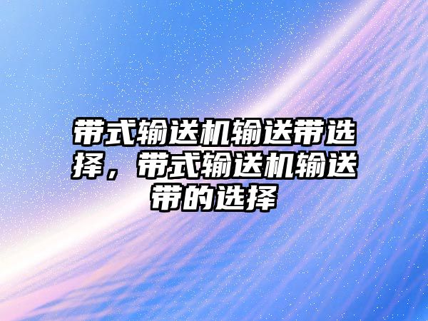 帶式輸送機(jī)輸送帶選擇，帶式輸送機(jī)輸送帶的選擇