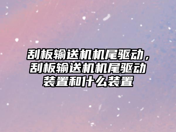 刮板輸送機機尾驅(qū)動，刮板輸送機機尾驅(qū)動裝置和什么裝置