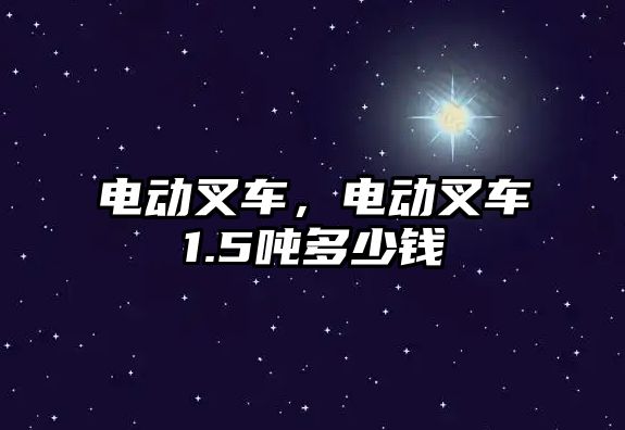 電動叉車，電動叉車1.5噸多少錢