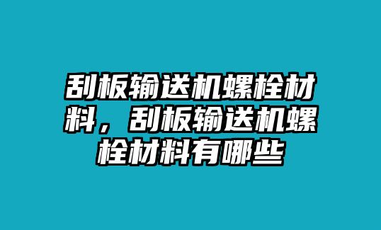 刮板輸送機(jī)螺栓材料，刮板輸送機(jī)螺栓材料有哪些