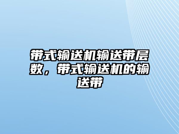 帶式輸送機輸送帶層數(shù)，帶式輸送機的輸送帶