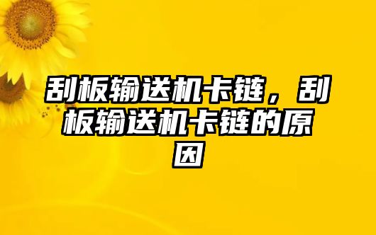 刮板輸送機(jī)卡鏈，刮板輸送機(jī)卡鏈的原因