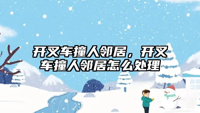 開叉車撞人鄰居，開叉車撞人鄰居怎么處理