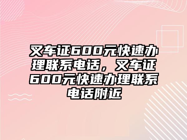 叉車證600元快速辦理聯(lián)系電話，叉車證600元快速辦理聯(lián)系電話附近