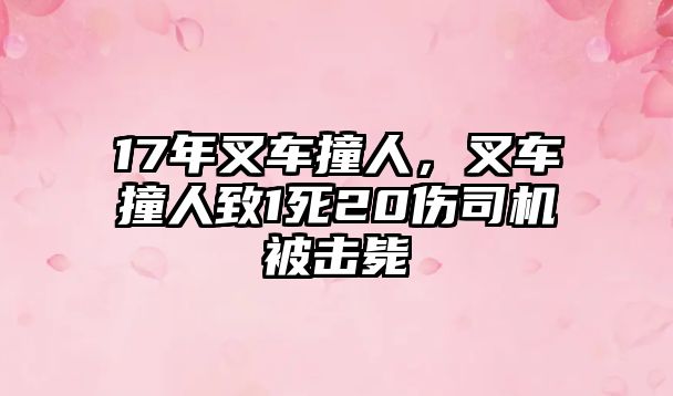 17年叉車撞人，叉車撞人致1死20傷司機被擊斃