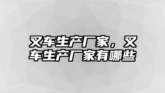 叉車生產(chǎn)廠家，叉車生產(chǎn)廠家有哪些