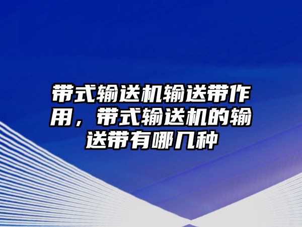 帶式輸送機輸送帶作用，帶式輸送機的輸送帶有哪幾種