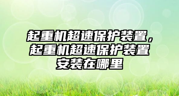 起重機(jī)超速保護(hù)裝置，起重機(jī)超速保護(hù)裝置安裝在哪里