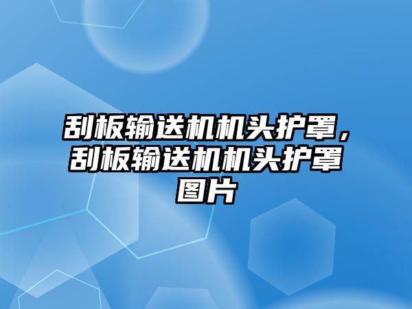 刮板輸送機(jī)機(jī)頭護(hù)罩，刮板輸送機(jī)機(jī)頭護(hù)罩圖片