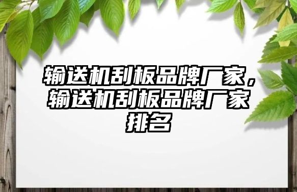 輸送機(jī)刮板品牌廠家，輸送機(jī)刮板品牌廠家排名