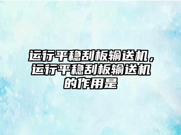 運(yùn)行平穩(wěn)刮板輸送機(jī)，運(yùn)行平穩(wěn)刮板輸送機(jī)的作用是