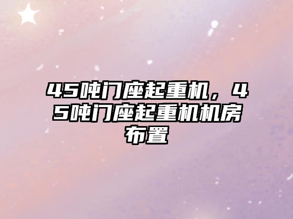 45噸門座起重機，45噸門座起重機機房布置