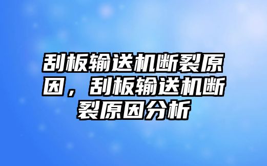 刮板輸送機斷裂原因，刮板輸送機斷裂原因分析